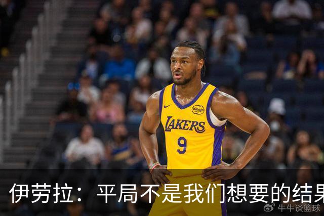 伊劳拉：平局不是我们想要的结果，但读秒绝平确实会让感觉好一些