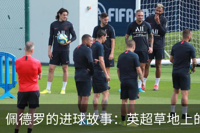 佩德罗的进球故事：英超草地上的魔术师