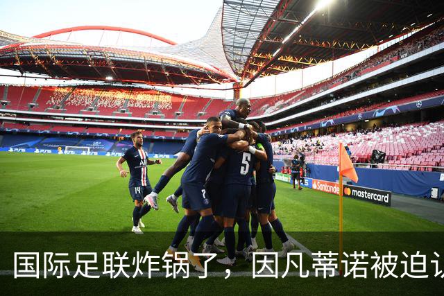 国际足联炸锅了，因凡蒂诺被迫认错8月5日，摩洛哥的一间会议室里，国际足联的高层们围坐一圈，气氛肉眼可见的凝重