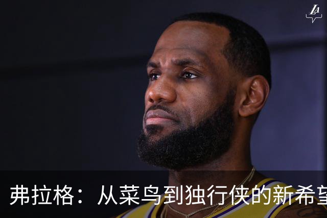 弗拉格：从菜鸟到独行侠的新希望，开启篮球新纪元